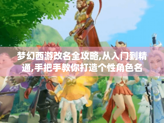 梦幻西游改名全攻略,从入门到精通,手把手教你打造个性角色名