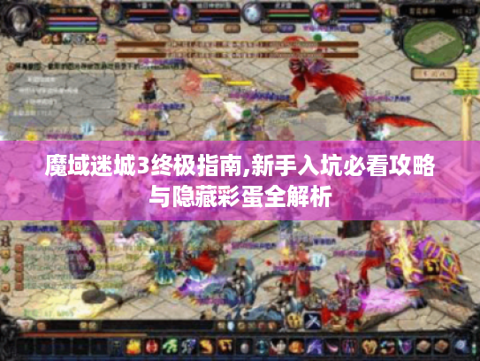 魔域迷城3终极指南,新手入坑必看攻略与隐藏彩蛋全解析