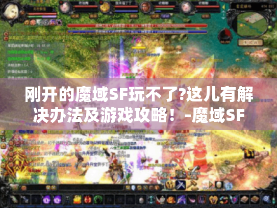 刚开的魔域SF玩不了?这儿有解决办法及游戏攻略！-魔域SF