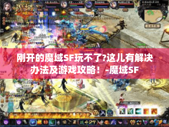 刚开的魔域SF玩不了?这儿有解决办法及游戏攻略！-魔域SF