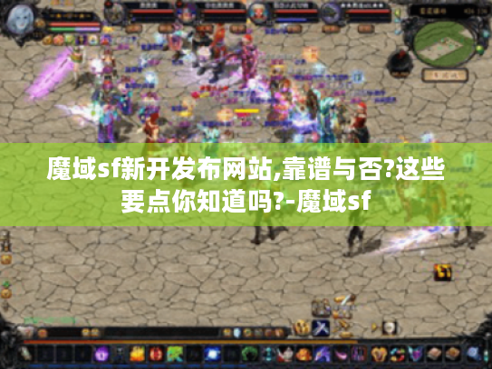 魔域sf新开发布网站,靠谱与否?这些要点你知道吗?-魔域sf