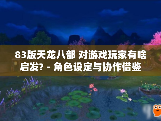 83版天龙八部 对游戏玩家有啥启发? - 角色设定与协作借鉴 83版天龙八部 对游戏玩家有啥启发? - 角色设定与协作借鉴