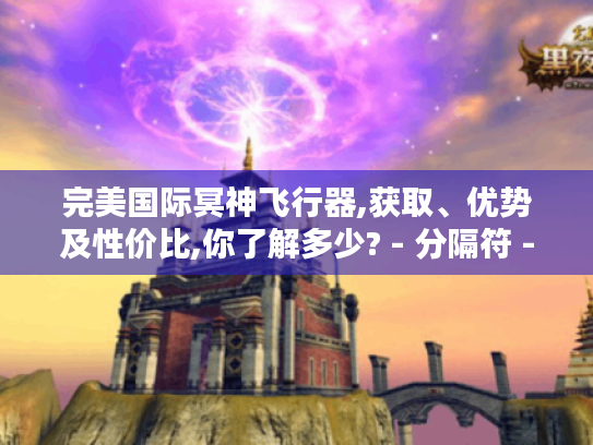 完美国际冥神飞行器,获取、优势及性价比,你了解多少? - 分隔符 - 完美国际冥神