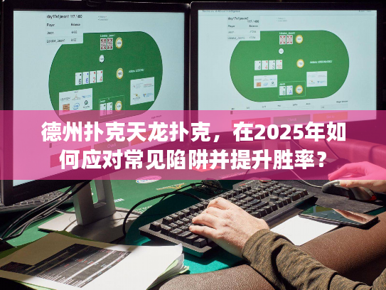 德州扑克天龙扑克，在2025年如何应对常见陷阱并提升胜率？