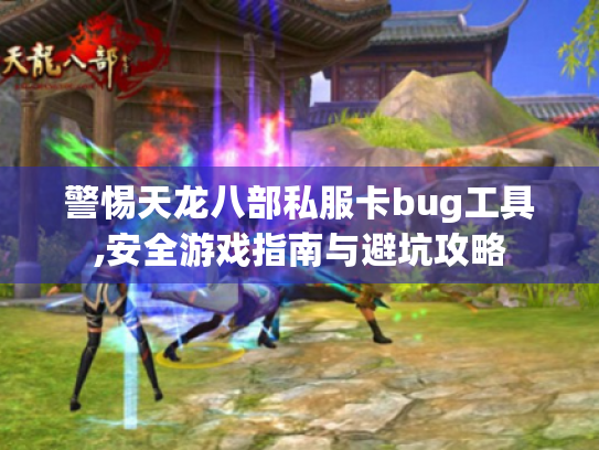 警惕天龙八部私服卡bug工具,安全游戏指南与避坑攻略