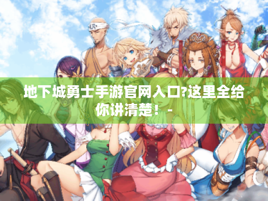 地下城勇士手游官网入口?这里全给你讲清楚!- 地下城勇士手游官网入口?这里全给你讲清楚!-