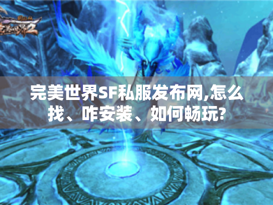 完美世界SF私服发布网,怎么找、咋安装、如何畅玩?