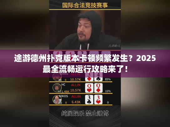 途游德州扑克版本卡顿频繁发生？2025最全流畅运行攻略来了！