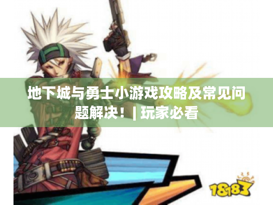 地下城与勇士小游戏攻略及常见问题解决！| 玩家必看