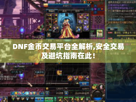 DNF金币交易平台全解析,安全交易及避坑指南在此！