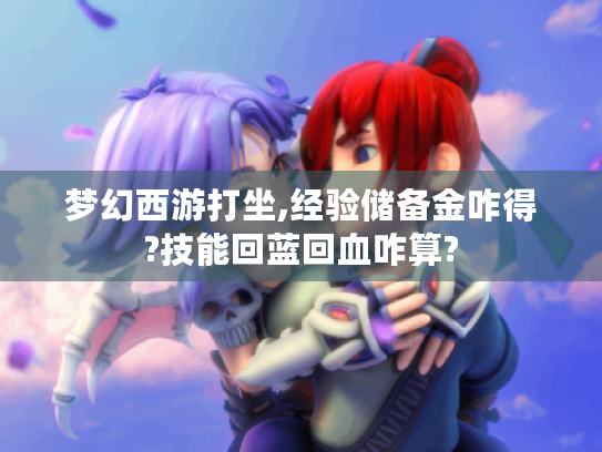 梦幻西游打坐,经验储备金咋得?技能回蓝回血咋算?