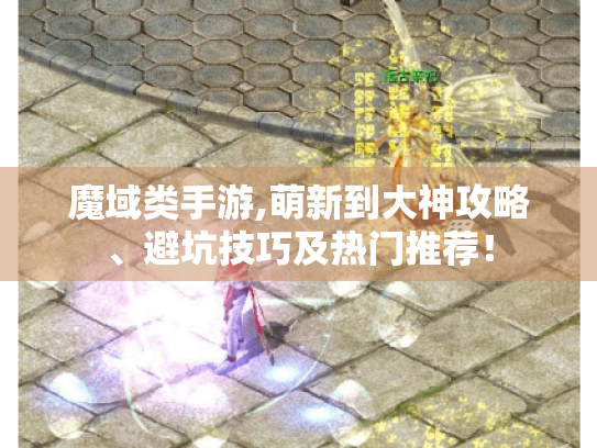 魔域类手游,萌新到大神攻略、避坑技巧及热门推荐！