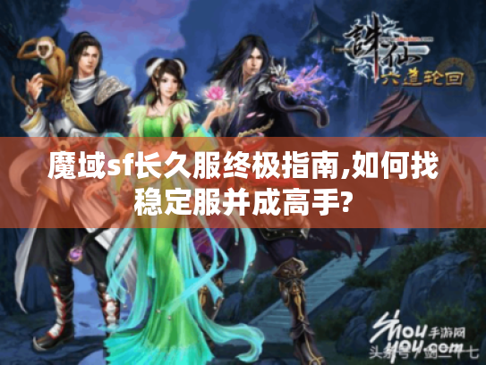 魔域sf长久服终极指南,如何找稳定服并成高手?