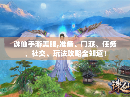 诛仙手游美服,准备、门派、任务、社交、玩法攻略全知道！