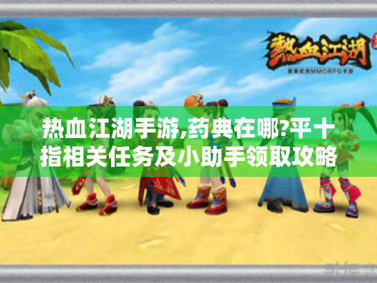 热血江湖手游,药典在哪?平十指相关任务及小助手领取攻略