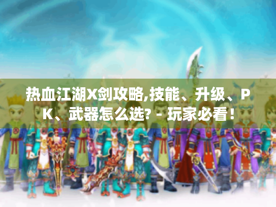 热血江湖X剑攻略,技能、升级、PK、武器怎么选? - 玩家必看! 热血江湖X剑攻略,技能、升级、PK、武器怎么选? - 玩家必看!