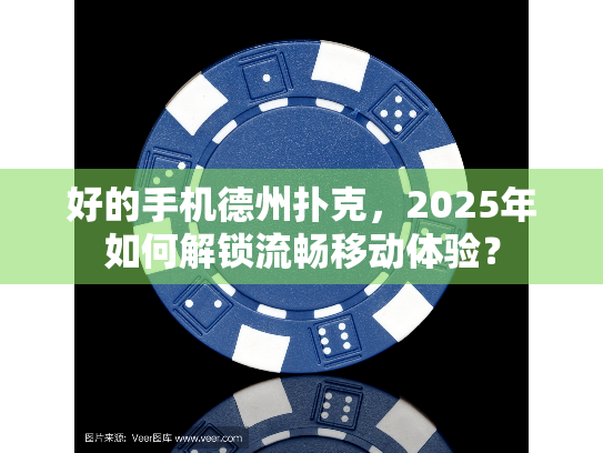 好的手机德州扑克，2025年如何解锁流畅移动体验？