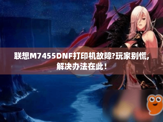 联想M7455DNF打印机故障?玩家别慌,解决办法在此！