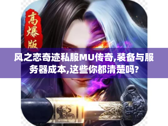 风之恋奇迹私服MU传奇,装备与服务器成本,这些你都清楚吗?