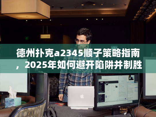德州扑克a2345顺子策略指南，2025年如何避开陷阱并制胜？