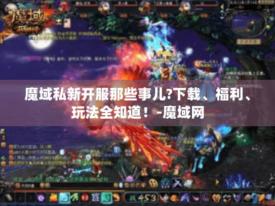 魔域私新开服那些事儿?下载、福利、玩法全知道！-魔域网