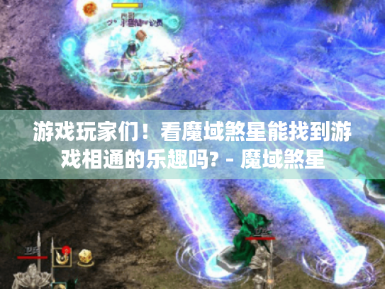 游戏玩家们！看魔域煞星能找到游戏相通的乐趣吗? - 魔域煞星