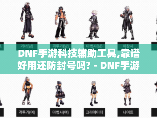 DNF手游科技辅助工具,靠谱好用还防封号吗? - DNF手游