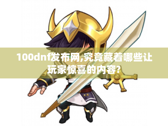 100dnf发布网,究竟藏着哪些让玩家惊喜的内容? 100dnf发布网,究竟藏着哪些让玩家惊喜的内容?