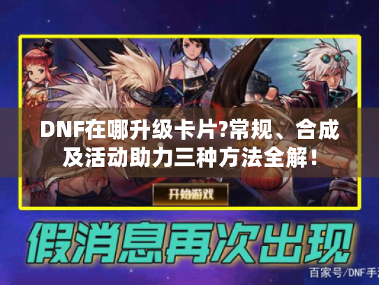DNF在哪升级卡片?常规、合成及活动助力三种方法全解！