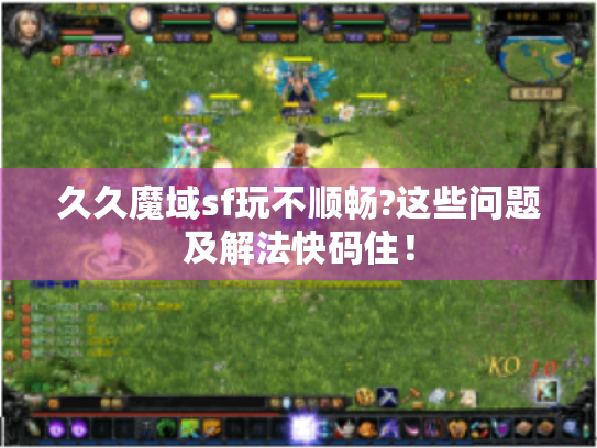 久久魔域sf玩不顺畅?这些问题及解法快码住！