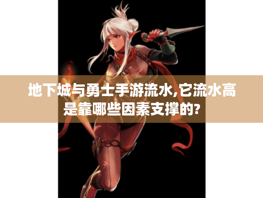地下城与勇士手游流水,它流水高是靠哪些因素支撑的? 地下城与勇士手游流水,它流水高是靠哪些因素支撑的?