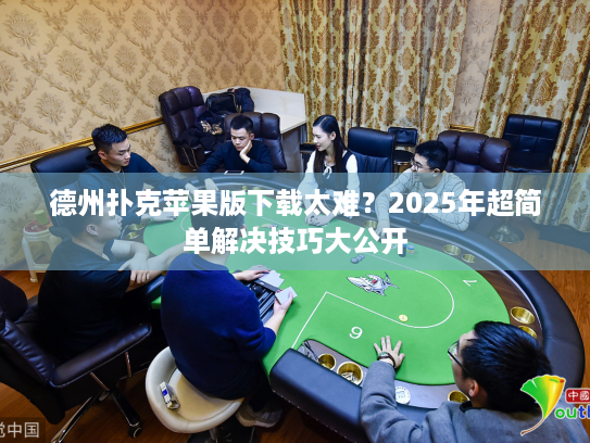 德州扑克苹果版下载太难？2025年超简单解决技巧大公开