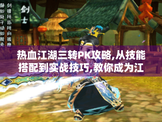 热血江湖三转PK攻略,从技能搭配到实战技巧,教你成为江湖霸主! 热血江湖三转PK攻略,从技能搭配到实战技巧,教你成为江湖霸主!