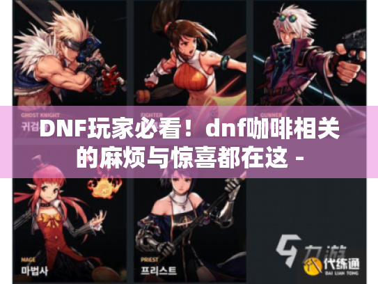 DNF玩家必看!dnf咖啡相关的麻烦与惊喜都在这 - DNF玩家必看!dnf咖啡相关的麻烦与惊喜都在这 -