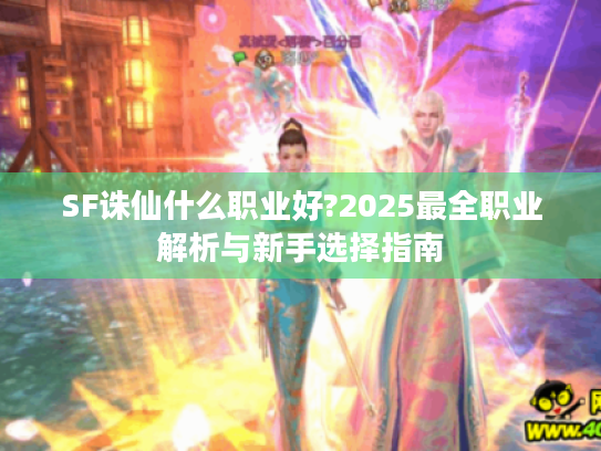 SF诛仙什么职业好?2025最全职业解析与新手选择指南