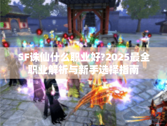 SF诛仙什么职业好?2025最全职业解析与新手选择指南