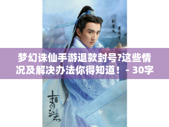 梦幻诛仙手游退款封号?这些情况及解决办法你得知道！- 30字