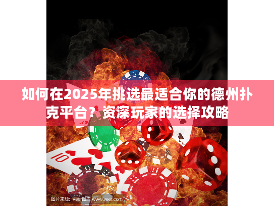如何在2025年挑选最适合你的德州扑克平台？资深玩家的选择攻略