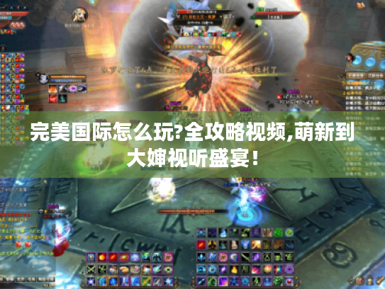 完美国际怎么玩?全攻略视频,萌新到大婶视听盛宴！