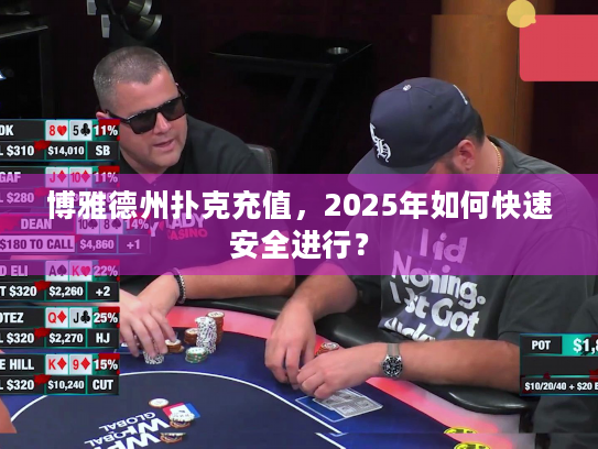 博雅德州扑克充值,2025年如何快速安全进行? 博雅德州扑克充值,2025年如何快速安全进行?