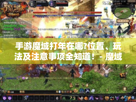 手游魔域打年在哪?位置、玩法及注意事项全知道!- 魔域打年 手游魔域打年在哪?位置、玩法及注意事项全知道!- 魔域打年
