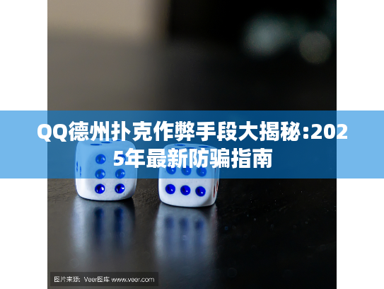 QQ德州扑克作弊手段大揭秘:2025年最新防骗指南 QQ德州扑克作弊手段大揭秘:2025年最新防骗指南