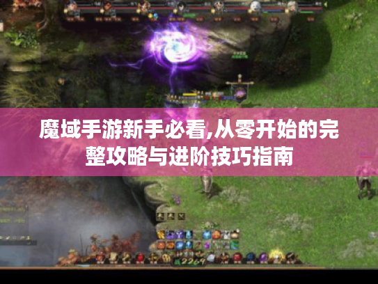 魔域手游新手必看,从零开始的完整攻略与进阶技巧指南