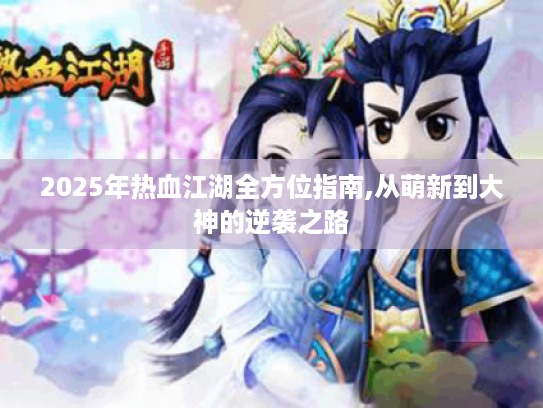 2025年热血江湖全方位指南,从萌新到大神的逆袭之路