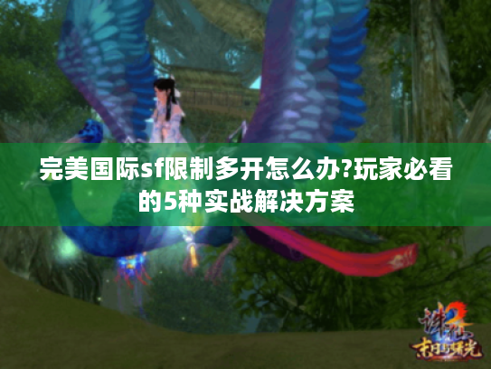 完美国际sf限制多开怎么办?玩家必看的5种实战解决方案