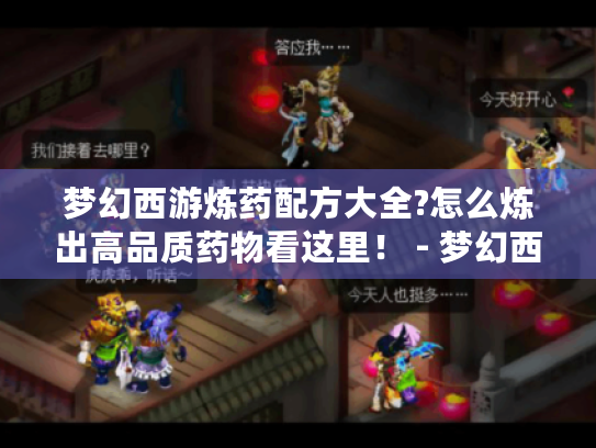 梦幻西游炼药配方大全?怎么炼出高品质药物看这里！ - 梦幻西游