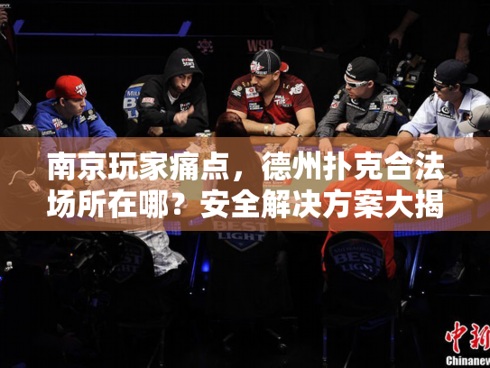南京玩家痛点，德州扑克合法场所在哪？安全解决方案大揭秘！