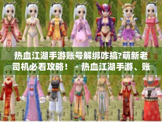 热血江湖手游账号解绑咋搞?萌新老司机必看攻略! - 热血江湖手游、账号解绑、攻略 热血江湖手游账号解绑咋搞?萌新老司机必看攻略! - 热血江湖手游、账号解绑、攻略