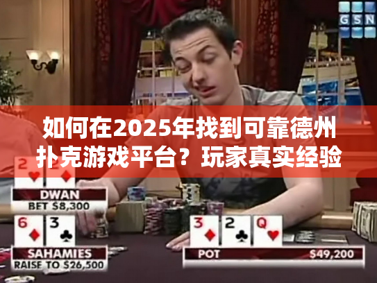 如何在2025年找到可靠德州扑克游戏平台？玩家真实经验分享