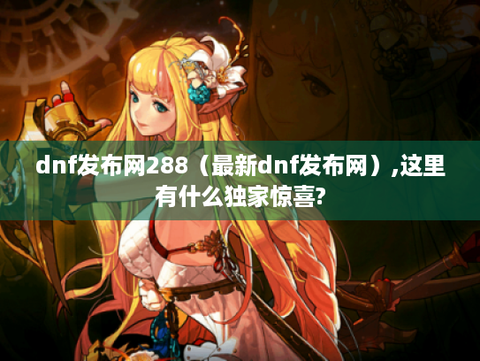 dnf发布网288（最新dnf发布网）,这里有什么独家惊喜?